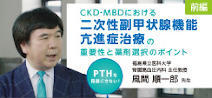 PTHを見過ごさない！CKD-MBDにおける二次性副甲状腺機能亢進症治療の重要性と薬剤選択のポイント　前編