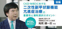 PTHを見過ごさない！CKD-MBDにおける二次性副甲状腺機能亢進症治療の重要性と薬剤選択のポイント　後編