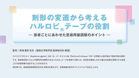 「剤形の変遷から考えるハルロピ®テープの役割 ―患者ごとにあわせた至適用量調整のポイント―​」公開 のサムネイル画像