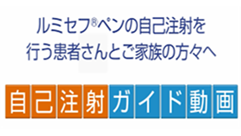 動画 「ルミセフ®ペンの自己注射を行う患者さんとご家族の方々へー自己注射ガイド動画ー」公開 のサムネイル画像